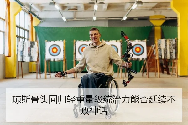 琼斯骨头回归轻重量级统治力能否延续不败神话